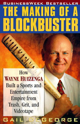 The Making of a Blockbuster: How Wayne Huizenga Built a Sports and Entertainment Empire from Trash, Grit, and Videotape