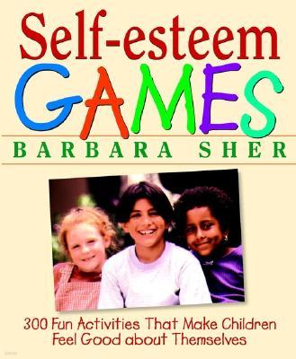 Self-Esteem Games: 300 Fun Activities That Make Children Feel Good about Themselves