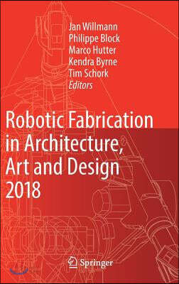 Robotic Fabrication in Architecture, Art and Design 2018: Foreword by Sigrid Brell-Cokcan and Johannes Braumann, Association for Robots in Architectur