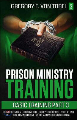 Prison Ministry Training Basic Training, Part 3: Conducting an Effective Bible Study, Church Service, Altar Call, Prison Ministry Network, and Working
