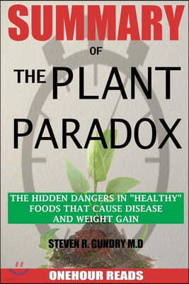 SUMMARY Of The Plant Paradox: The Hidden Dangers in Healthy Foods That Cause Disease and Weight Gain By Dr Steven Gundry