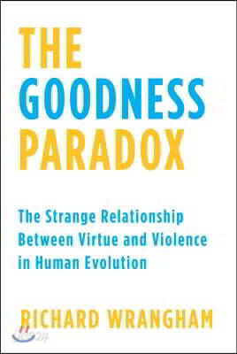 The Goodness Paradox: The Strange Relationship Between Virtue and Violence in Human Evolution