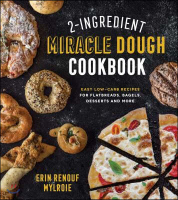 2-Ingredient Miracle Dough Cookbook: Easy Lower-Carb Recipes for Flatbreads, Bagels, Desserts and More