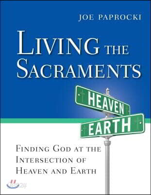 Living the Sacraments: Finding God at the Intersection of Heaven and Earth