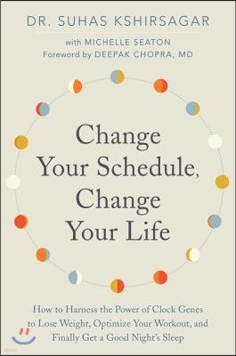 Change Your Schedule, Change Your Life: How to Harness the Power of Clock Genes to Lose Weight, Optimize Your Workout, and Finally Get a Good Night's