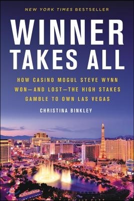 Winner Takes All: How Casino Mogul Steve Wynn Won-And Lost-The High Stakes Gamble to Own Las Vegas