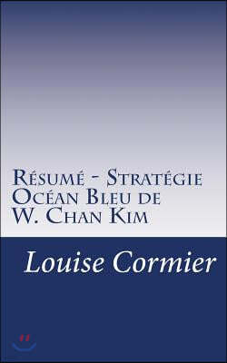 R?sum? - Strat?gie Oc?an Bleu de W. Chan Kim: D?couvrez La Strat?gie Oc?an Bleu Et Comment La Mettre En Place Dans Votre Entreprise.