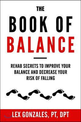 The Book of Balance: Rehab Secrets To Improve Your Balance and Decrease Your Risk Of Falling