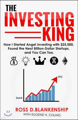 The Investing King: How I started angel investing with $25,000, found the next billion-dollar startups, and you can too.