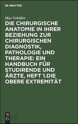 Die Chirurgische Anatomie in Ihrer Beziehung Zur Chirurgischen Diagnostik, Pathologie Und Therapie: Ein Handbuch Für Studirende Und Ärzte, Heft 1.Die