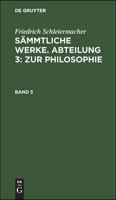 Friedrich Schleiermacher: Sämmtliche Werke. Abteilung 3: Zur Philosophie. Band 5