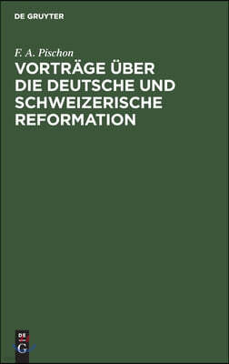 Vorträge Über Die Deutsche Und Schweizerische Reformation: Mit Besonderer Beziehung Auf Die Symbolischen Schriften Der Lutherischen Und Reformirten Ki