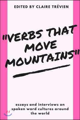 "Verbs That Move Mountains": Essays and Interviews on Spoken Word Cultures Around the World