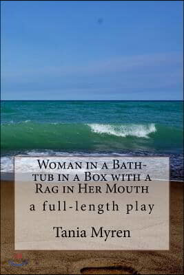 Woman in a Bath-tub in a Box with a Rag in Her Mouth: A full-length play inspired by the life of Karen Blixen