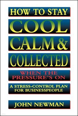 How to Stay Cool, Calm and   Collected When the Pressure's On