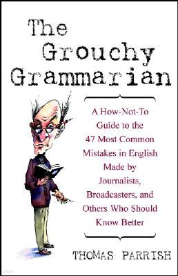 The Grouchy Grammarian: A How-Not-To Guide to the 47 Most Common Mistakes in English Made by Journalists, Broadcasters, and Others Who Should