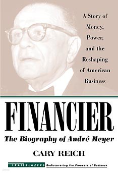 Financier: The Biography of André Meyer: A Story of Money, Power, and the Reshaping of American Business