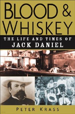 Blood and Whiskey: The Life and Times of Jack Daniel