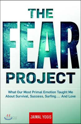 The Fear Project: What Our Most Primal Emotion Taught Me about Survival, Success, Surfing . . . and Love