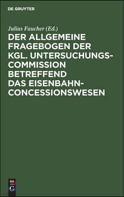 Der Allgemeine Fragebogen Der Kgl. Untersuchungs-Commission Betreffend Das Eisenbahn-Concessionswesen