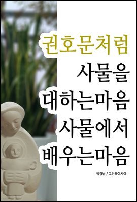 권호문처럼 - 사물을 대하는 마음, 사물에서 배우는 마음