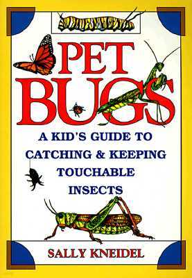 Pet Bugs: A Kid's Guide to Catching and Keeping Touchable Insects