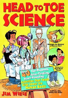 Head to Toe Science: Over 40 Eye-Popping, Spine-Tingling, Heart-Pounding Activities That Teach Kids about the Human Body