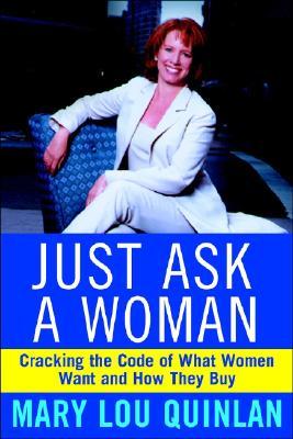 Just Ask a Woman: Cracking the Code of What Women Want and How They Buy