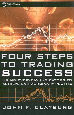 Four Steps to Trading Success: Using Everyday Indicators to Achieve Extraordinary Profits