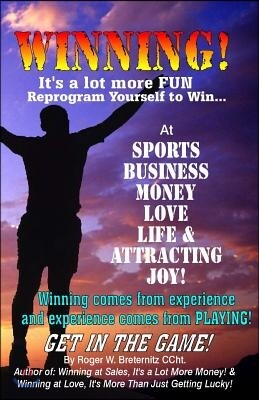 Winning! It's A Lot More Fun: Reprogram Yourself to Win at Sports, Business, Money, Love, Life & Attracting Joy!