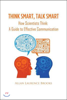 Think Smart, Talk Smart: How Scientists Think: A Guide to Effective Communication