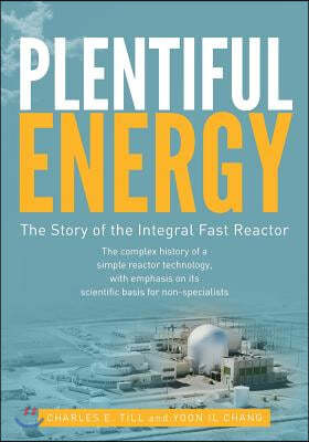 Plentiful Energy: The Story of the Integral Fast Reactor: The Complex History of a Simple Reactor Technology, with Emphasis on Its Scien