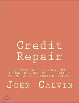 Credit Repair: EVERYTHING! You Need TO CLEAN UP YOUR CREDIT REPORT YOURSELF ... STARTING TODAY!