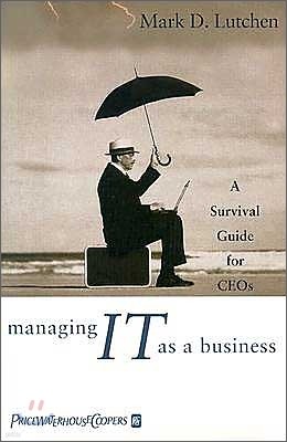 Managing IT as a Business: A Survival Guide for CEOs