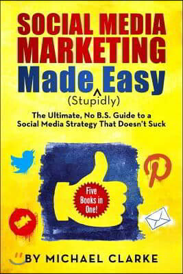 Social Media Marketing Made (Stupidly) Easy: The Ultimate No B.S. Guide to a Social Media Strategy That Doesn't Suck