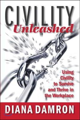 Civility Unleashed: Using Civility to Survive and Thrive in the Workplace