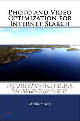 Photo and Video Optimization for Internet Search: Top-5 Expert Measures for Ranking Your Microstock Photos and Videos inside Microstock Agencies and f