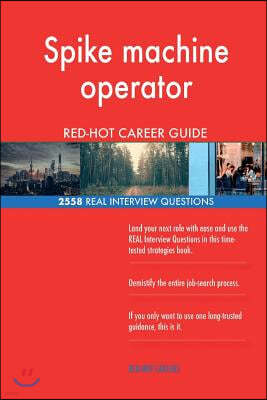 Spike Machine Operator Red-Hot Career Guide; 2558 Real Interview Questions