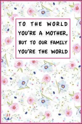 To the World You're a Mother, But to Our Family You?re the World: To the World You're a Mother, But to Our Family You?re the World Mothers Day Gift, 1