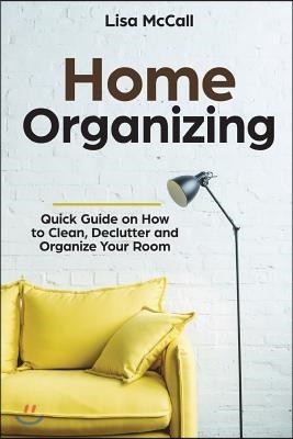 Home Organizing: Quick Guide on How to Clean, Declutter and Organize Your Room