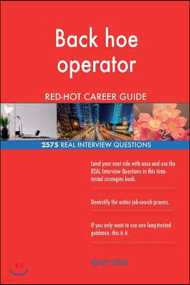 Back Hoe Operator Red-Hot Career Guide; 2575 Real Interview Questions