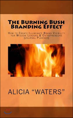 The Burning Bush Branding Effect: How to Create Illuminate Brand Visibility for Wisdom Leaders & Entrepreneurs (Journal Planner)