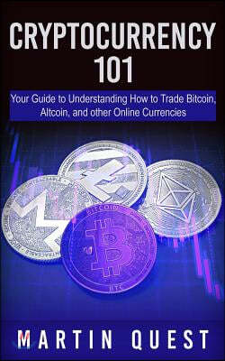 Cryptocurrency 101: Your Guide to Understanding How to Trade Bitcoin, Altcoin, and Other Online Currencies