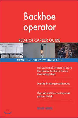 Backhoe Operator Red-Hot Career Guide; 2575 Real Interview Questions