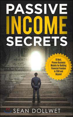 Passive Income: Secrets - 15 Best, Proven Business Models for Building Financial Freedom in 2018 and Beyond (Dropshipping, Affiliate M