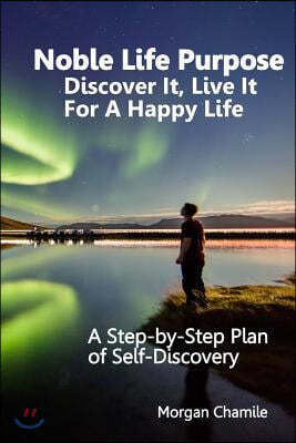 Noble Life Purpose - Discover It, Live It For a Happy Life: A Step-by-Step Plan of Self-discovery