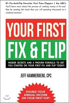 Your First Fix & Flip: Insider Secrets and a Proven Formula to Get You Started on Your First Fix & Flip Today!
