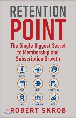Retention Point: The Single Biggest Secret to Membership and Subscription Growth for Associations, SAAS, Publishers, Digital Access, Su