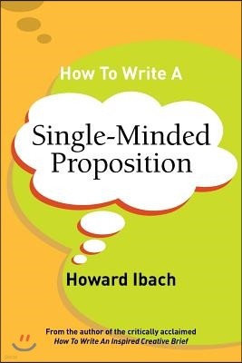 How To Write A Single-Minded Proposition: Five insights on advertising's most difficult sentence. Plus two new approaches.