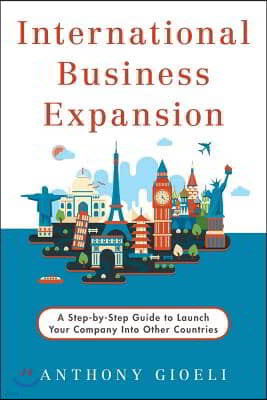 International Business Expansion: A Step-by-Step Guide to Launch Your Company Into Other Countries